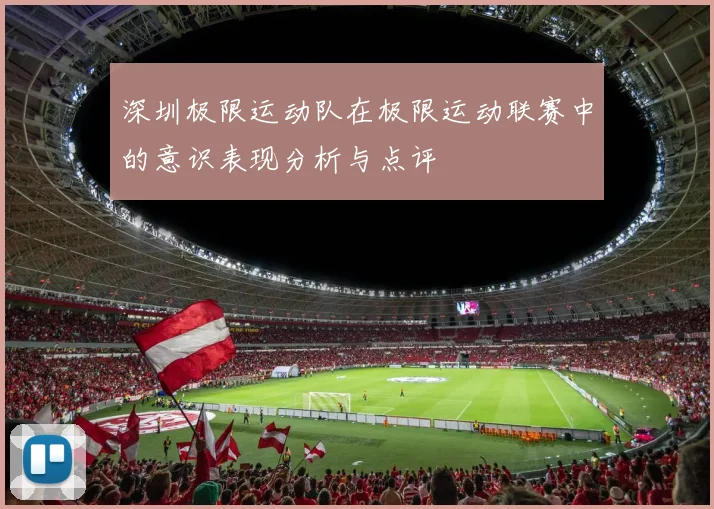 深圳极限运动队在极限运动联赛中的意识表现分析与点评