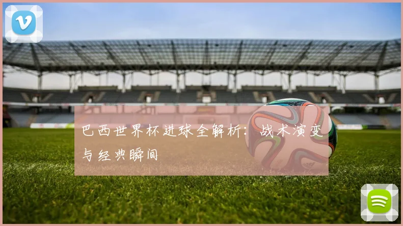 巴西世界杯进球全解析：战术演变与经典瞬间